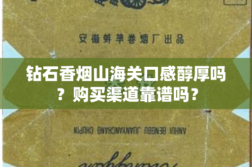 钻石香烟山海关口感醇厚吗？购买渠道靠谱吗？